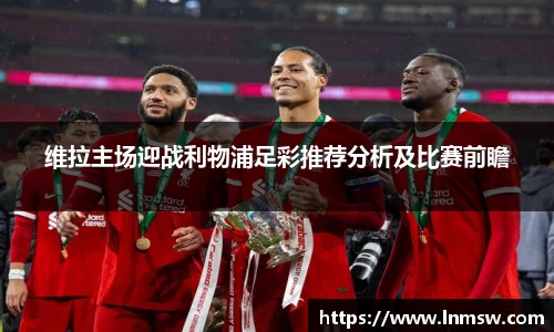 维拉主场迎战利物浦足彩推荐分析及比赛前瞻
