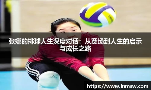 张娜的排球人生深度对话：从赛场到人生的启示与成长之路